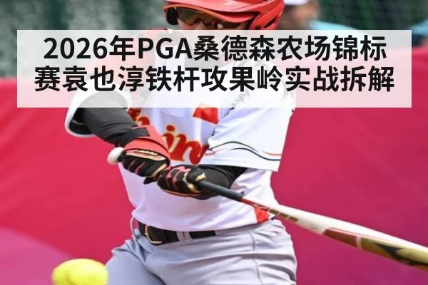 2026年PGA桑德森农场锦标赛袁也淳铁杆攻果岭实战拆解