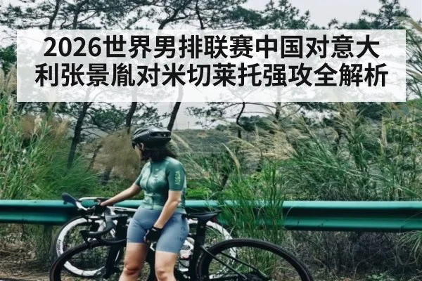 2026世界男排联赛中国对意大利张景胤对米切莱托强攻全解析